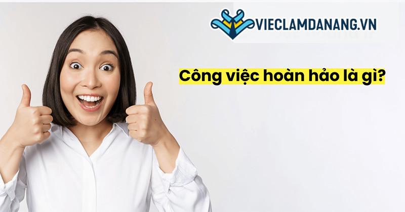 Công việc hoàn hảo là gì? 6 cách để có một công việc tốt