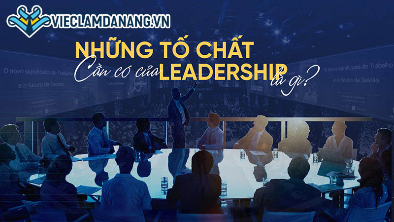 Các tố chất cần có của một Leader là gì?
